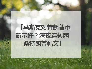 马斯克对特朗普重新示好？深夜连转两条特朗普帖文
