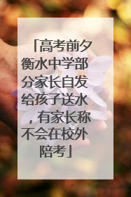 高考前夕衡水中学部分家长自发给孩子送水，有家长称不会在校外陪考