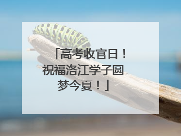 高考收官日！祝福洛江学子圆梦今夏！