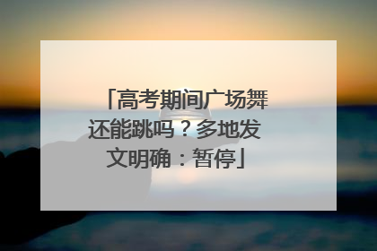 高考期间广场舞还能跳吗？多地发文明确：暂停