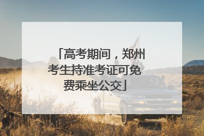 高考期间，郑州考生持准考证可免费乘坐公交