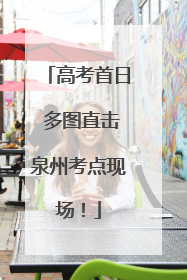 高考首日 多图直击泉州考点现场！