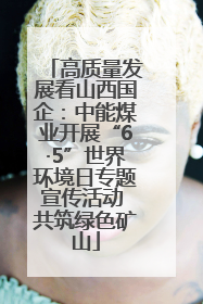 高质量发展看山西国企：中能煤业开展“6·5”世界环境日专题宣传活动 共筑绿色矿山