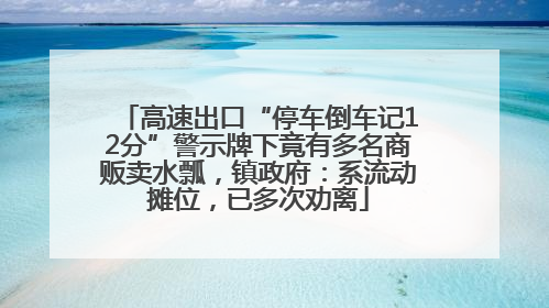 高速出口“停车倒车记12分”警示牌下竟有多名商贩卖水瓢，镇政府：系流动摊位，已多次劝离