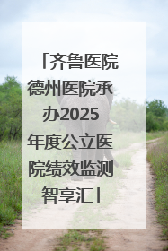 齐鲁医院德州医院承办2025年度公立医院绩效监测智享汇