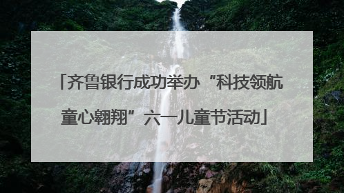 齐鲁银行成功举办“科技领航 童心翱翔”六一儿童节活动