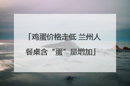 鸡蛋价格走低 兰州人餐桌含“蛋”量增加