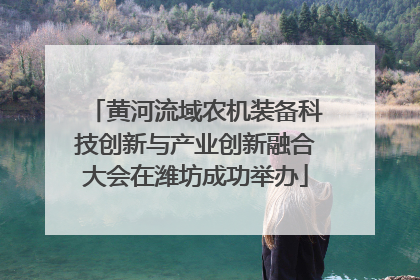 黄河流域农机装备科技创新与产业创新融合大会在潍坊成功举办