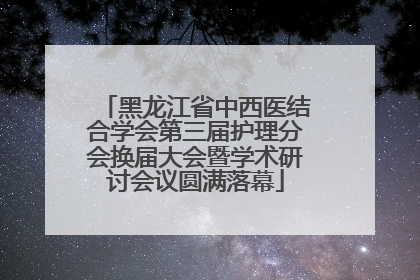 黑龙江省中西医结合学会第三届护理分会换届大会暨学术研讨会议圆满落幕