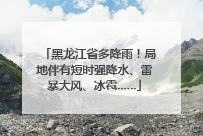 黑龙江省多降雨！局地伴有短时强降水、雷暴大风、冰雹……