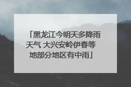 黑龙江今明天多降雨天气 大兴安岭伊春等地部分地区有中雨