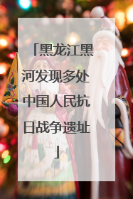 黑龙江黑河发现多处中国人民抗日战争遗址