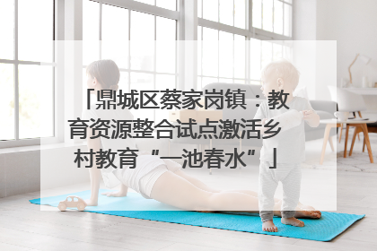 鼎城区蔡家岗镇：教育资源整合试点激活乡村教育“一池春水”