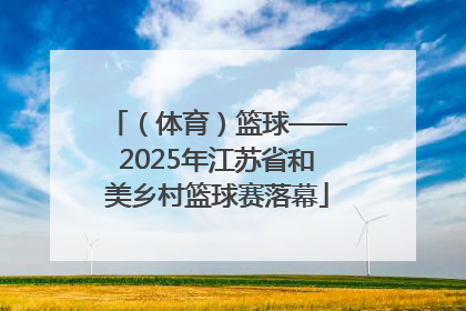 （体育）篮球——2025年江苏省和美乡村篮球赛落幕