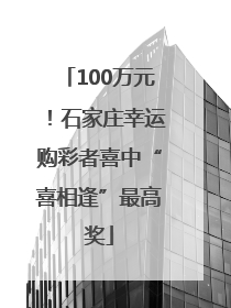 100万元！石家庄幸运购彩者喜中“喜相逢”最高奖
