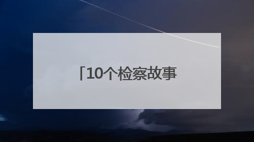 10个检察故事诠释云南法治温度 还原正义守护的动人瞬间