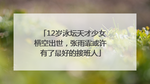 12岁泳坛天才少女横空出世，张雨霏或许有了最好的接班人
