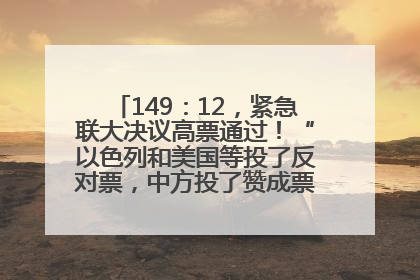 149：12，紧急联大决议高票通过！“以色列和美国等投了反对票，中方投了赞成票，19国弃权”