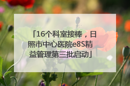 16个科室接棒，日照市中心医院e8S精益管理第三批启动