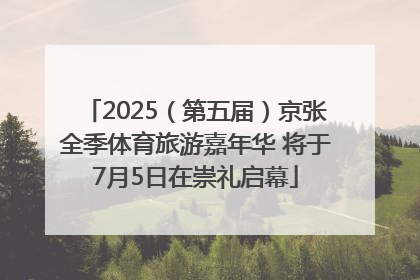 2025（第五届）京张全季体育旅游嘉年华 将于7月5日在崇礼启幕