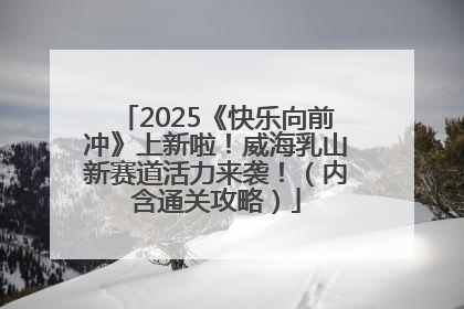 2025《快乐向前冲》上新啦！威海乳山新赛道活力来袭！（内含通关攻略）