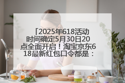 2025年618活动时间确定5月30日20点全面开启！淘宝京东618最新红包口令都是：优惠礼包855