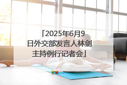 2025年6月9日外交部发言人林剑主持例行记者会