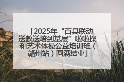 2025年“百县联动送教送培到基层”啦啦操和艺术体操公益培训班（赣州站）圆满结业
