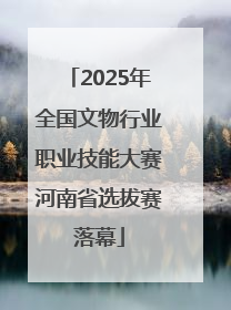 2025年全国文物行业职业技能大赛河南省选拔赛落幕