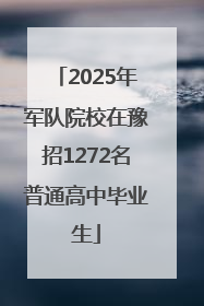 2025年军队院校在豫招1272名普通高中毕业生