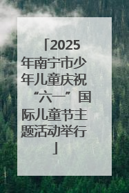 2025年南宁市少年儿童庆祝“六一”国际儿童节主题活动举行