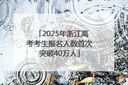 2025年浙江高考考生报名人数首次突破40万人