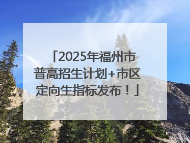 2025年福州市普高招生计划+市区定向生指标发布！