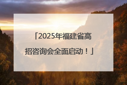 2025年福建省高招咨询会全面启动！