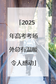 2025年高考考场外总有温暖令人感动