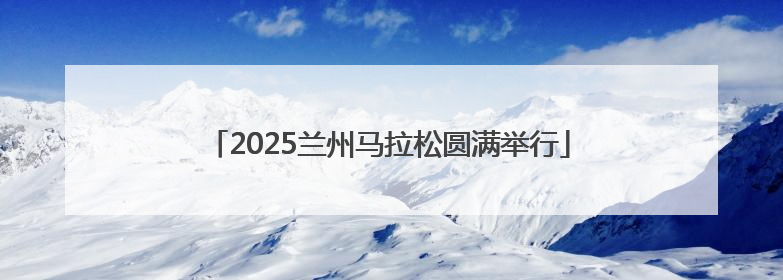 2025兰州马拉松圆满举行