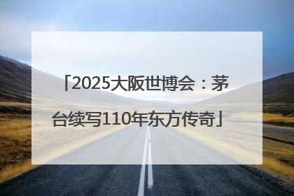 2025大阪世博会：茅台续写110年东方传奇