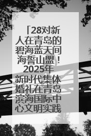 28对新人在青岛的碧海蓝天间海誓山盟！2025年新时代集体婚礼在青岛滨海国际中心文明实践广场举行