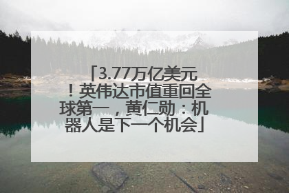 3.77万亿美元！英伟达市值重回全球第一，黄仁勋：机器人是下一个机会