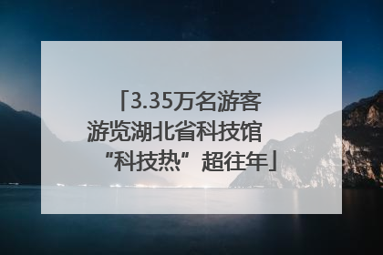 3.35万名游客游览湖北省科技馆 “科技热”超往年