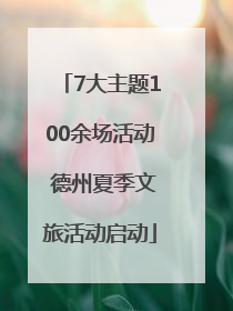 7大主题100余场活动 德州夏季文旅活动启动