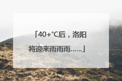 40+℃后，洛阳将迎来雨雨雨……