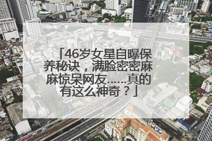46岁女星自曝保养秘诀，满脸密密麻麻惊呆网友……真的有这么神奇？