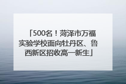 500名！菏泽市万福实验学校面向牡丹区、鲁西新区招收高一新生