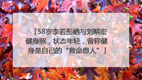 58岁李若彤晒与刘畊宏健身照，状态年轻，曾称健身是自己的“救命恩人”