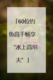 60位钓鱼高手畅享“水上高尔夫”