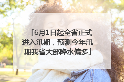 6月1日起全省正式进入汛期，预测今年汛期我省大部降水偏多