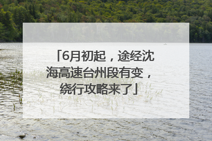 6月初起，途经沈海高速台州段有变，绕行攻略来了