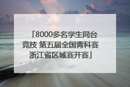 8000多名学生同台竞技 第五届全国青科赛浙江省区域赛开赛
