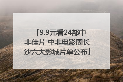9.9元看24部中非佳片 中非电影周长沙六大影城片单公布